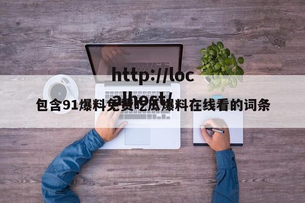 包含91爆料免费吃瓜爆料在线看的词条