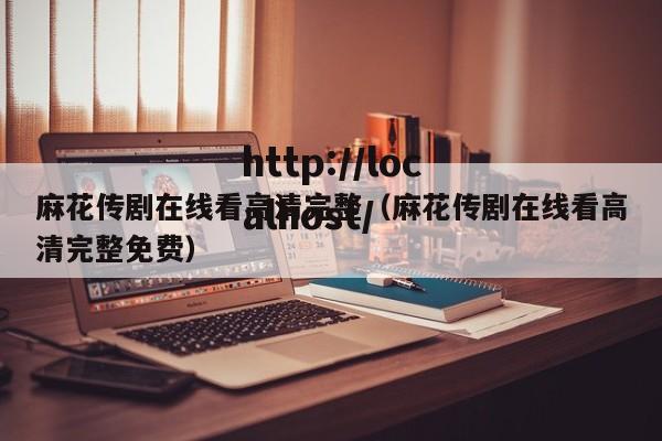 麻花传剧在线看高清完整(麻花传剧在线看高清完整免费)