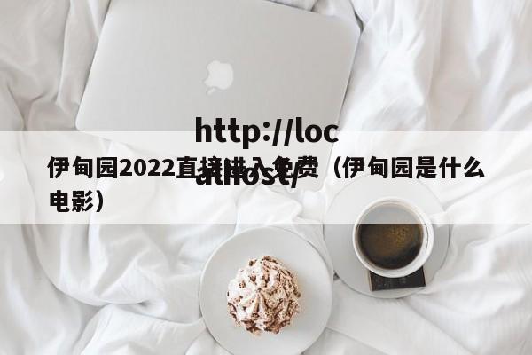 伊甸园2022直接进入免费(伊甸园是什么电影)