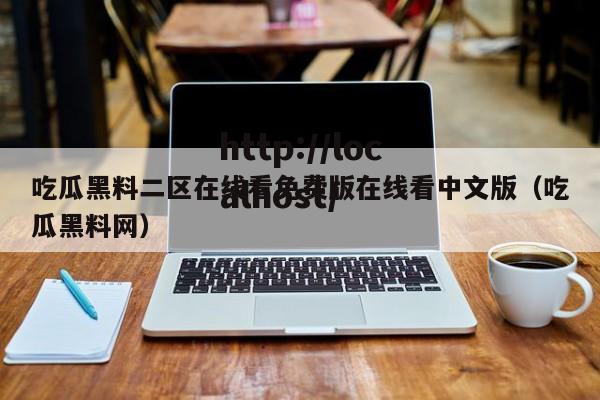 吃瓜黑料二区在线看免费版在线看中文版(吃瓜黑料网)