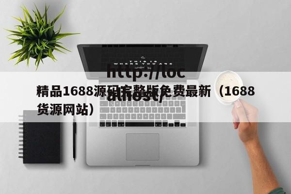 精品1688源码完整版免费最新(1688货源网站)