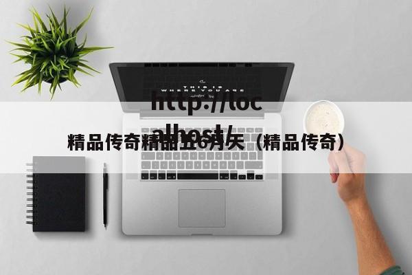 精品传奇精品五6月天(精品传奇)