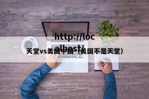 天堂vs美国中国(美国不是天堂)